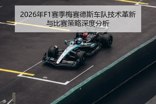 2026年F1赛季梅赛德斯车队技术革新与比赛策略深度分析