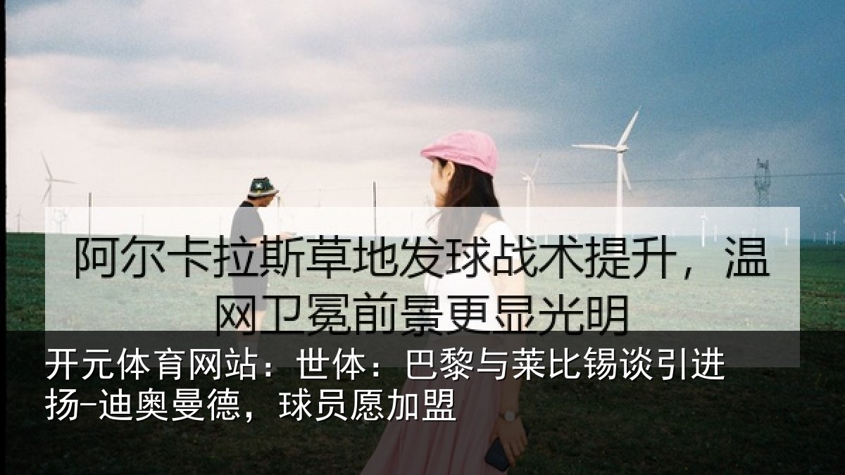 开元体育网站：世体：巴黎与莱比锡谈引进扬-迪奥曼德，球员愿加盟