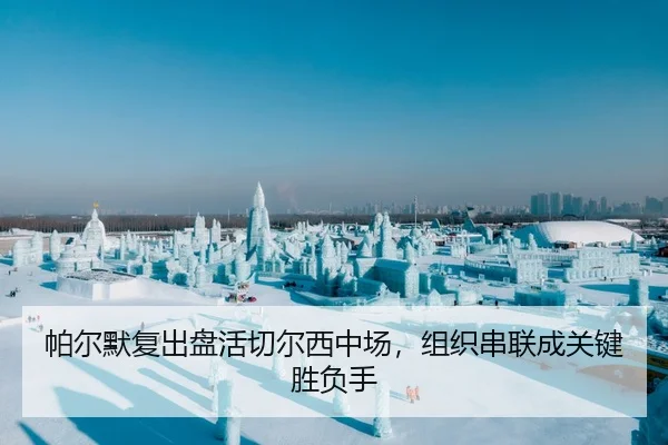 帕尔默复出盘活切尔西中场，组织串联成关键胜负手