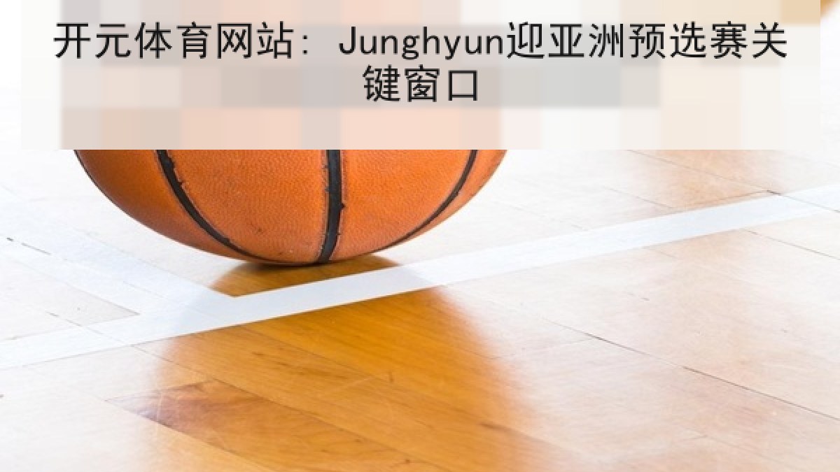 开元体育网站: Junghyun迎亚洲预选赛关键窗口