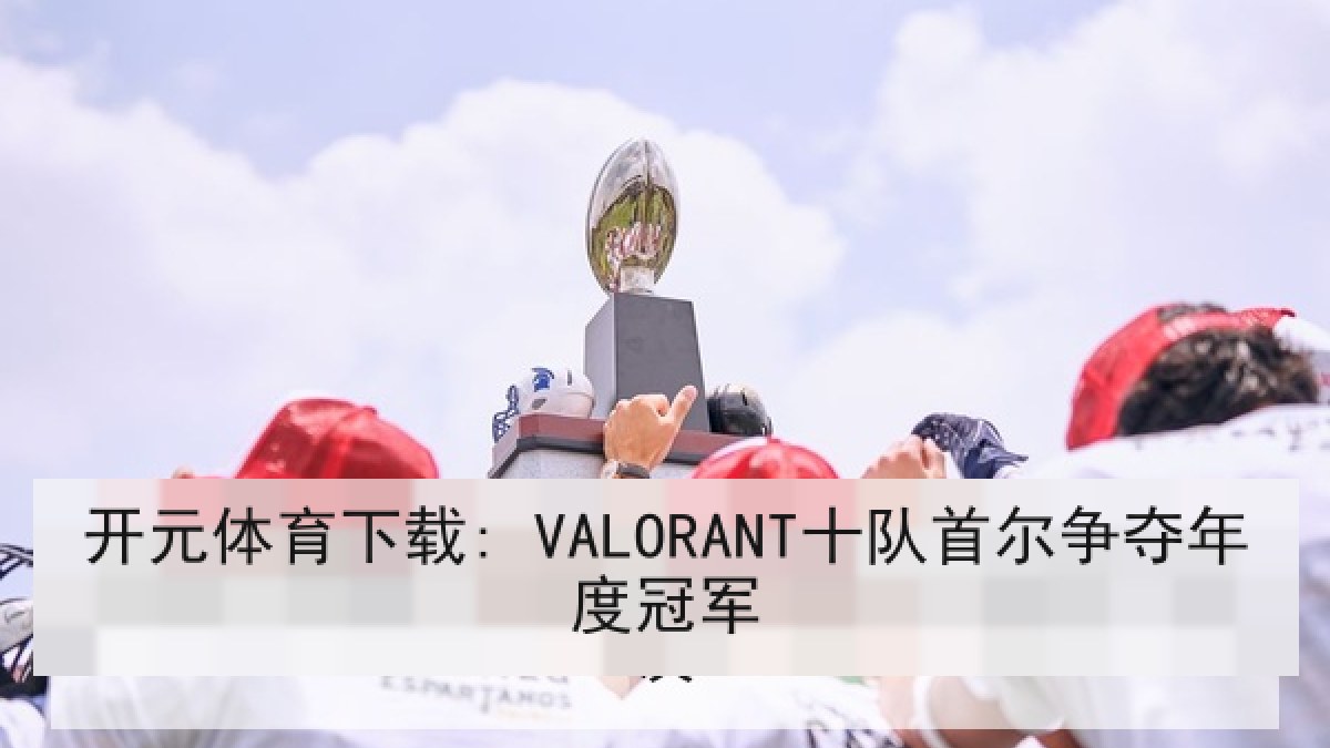 开元体育下载: VALORANT十队首尔争夺年度冠军