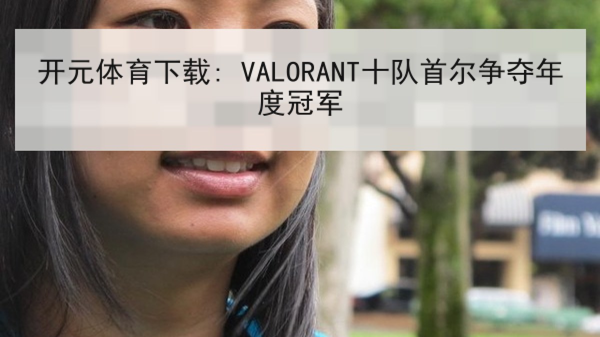 开元体育下载: VALORANT十队首尔争夺年度冠军