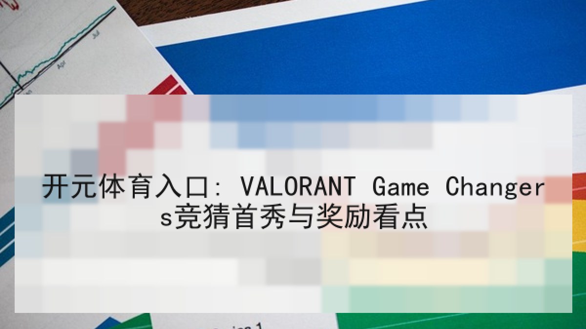 开元体育入口: VALORANT Game Changers竞猜首秀与奖励看点