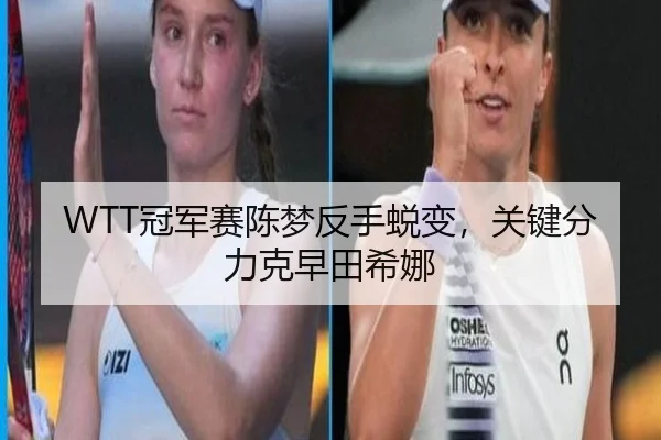 WTT冠军赛陈梦反手蜕变，关键分力克早田希娜