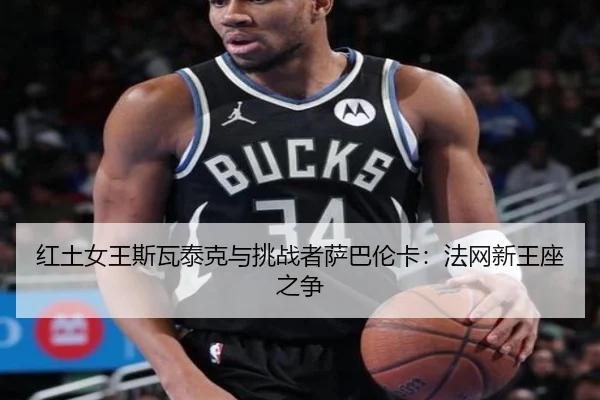 红土女王斯瓦泰克与挑战者萨巴伦卡：法网新王座之争