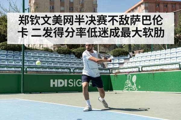 郑钦文美网半决赛不敌萨巴伦卡 二发得分率低迷成最大软肋