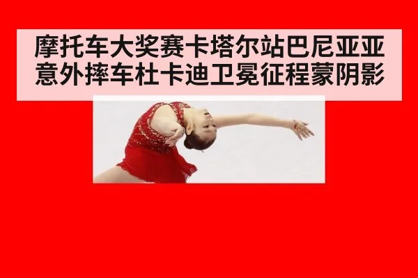 摩托车大奖赛卡塔尔站巴尼亚亚意外摔车杜卡迪卫冕征程蒙阴影