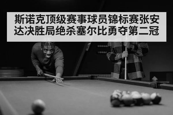 斯诺克顶级赛事球员锦标赛张安达决胜局绝杀塞尔比勇夺第二冠