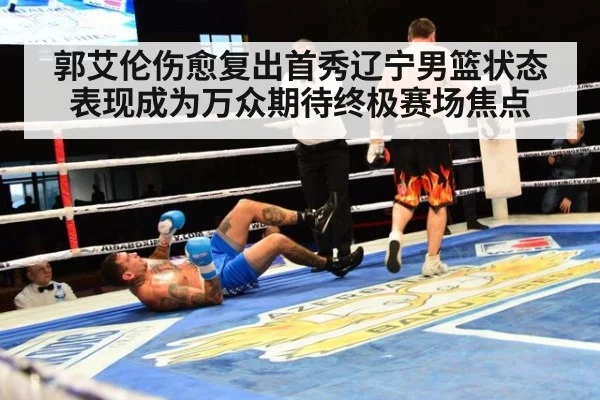 郭艾伦伤愈复出首秀辽宁男篮状态表现成为万众期待终极赛场焦点
