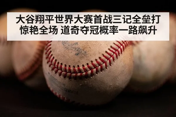 大谷翔平世界大赛首战三记全垒打惊艳全场 道奇夺冠概率一路飙升